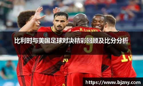 比利时与美国足球对决精彩回顾及比分分析