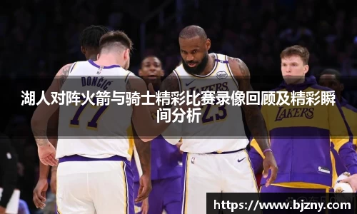湖人对阵火箭与骑士精彩比赛录像回顾及精彩瞬间分析